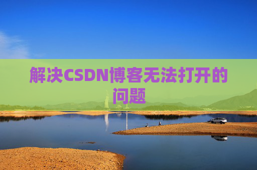 解决CSDN博客无法打开的问题